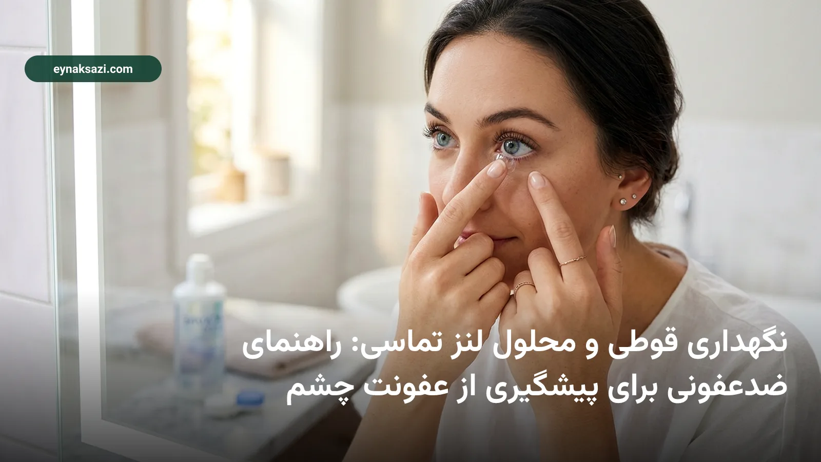 نگهداری قوطی و محلول لنز تماسی: راهنمای ضدعفونی برای پیشگیری از عفونت چشم