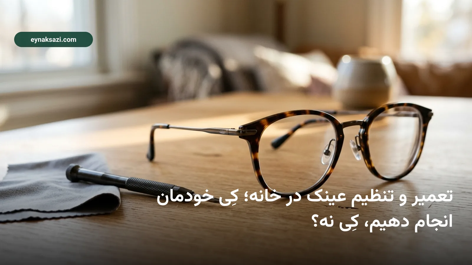 تعمیر و تنظیم عینک در خانه؛ کِی خودمان انجام دهیم، کِی نه؟