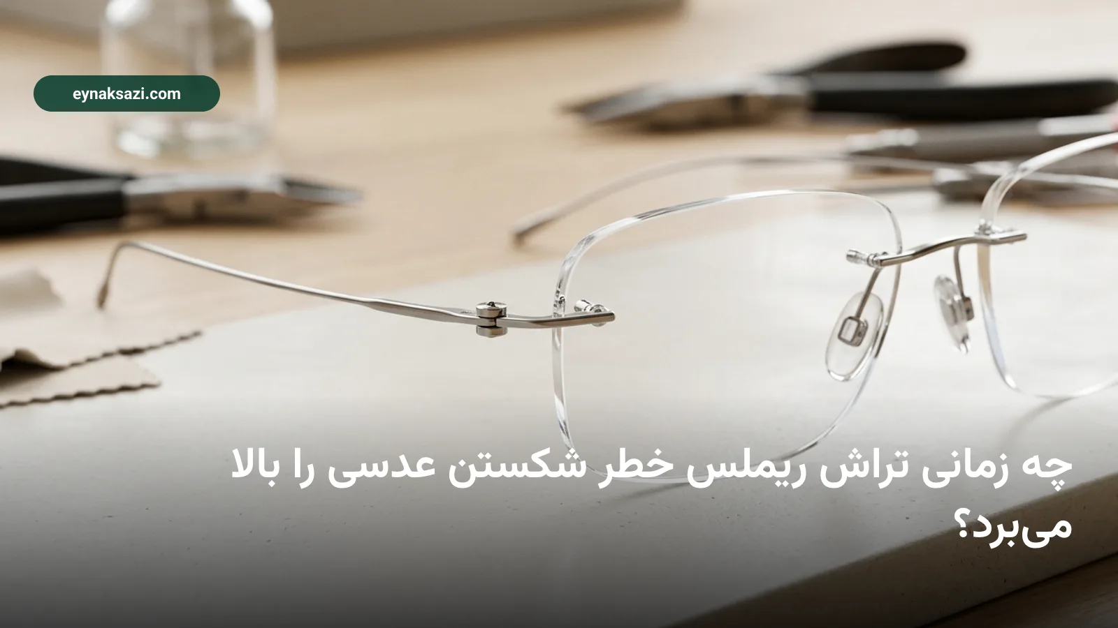 چه زمانی تراش ریملس خطر شکستن عدسی را بالا می‌برد؟