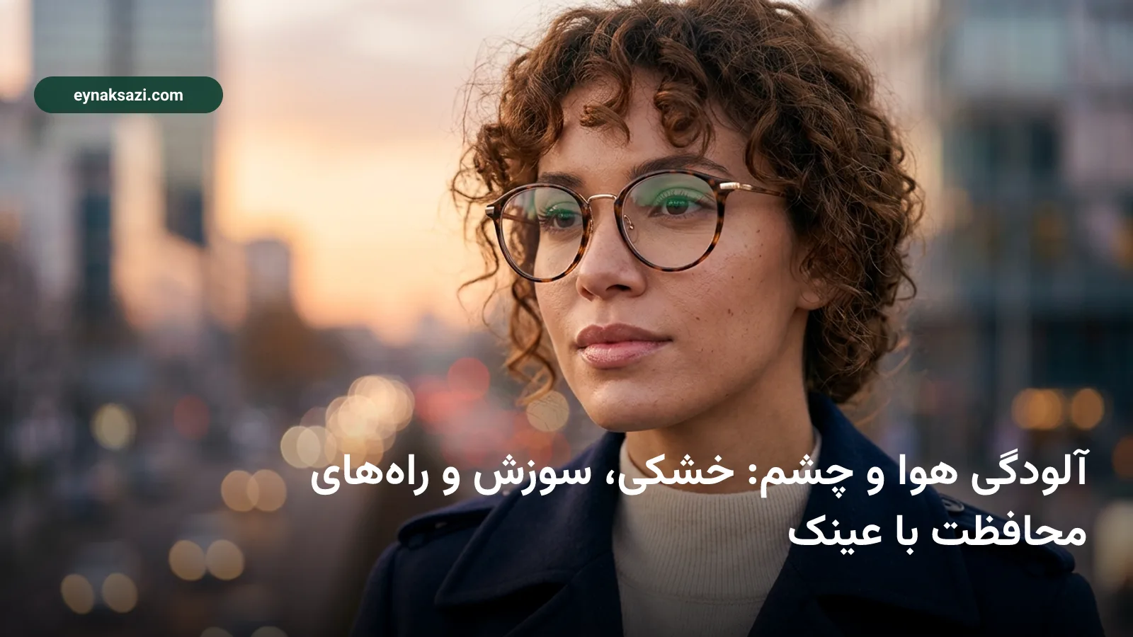 آلودگی هوا و چشم: خشکی، سوزش و راه‌های محافظت با عینک