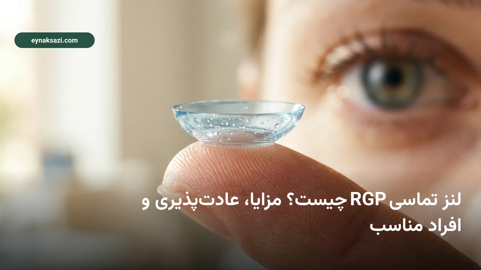 لنز تماسی RGP چیست؟ مزایا، عادت‌پذیری و افراد مناسب